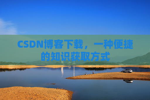 CSDN博客下载，一种便捷的知识获取方式